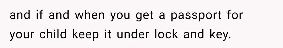 and if and when you get a passport for your child keep it under lock and key.