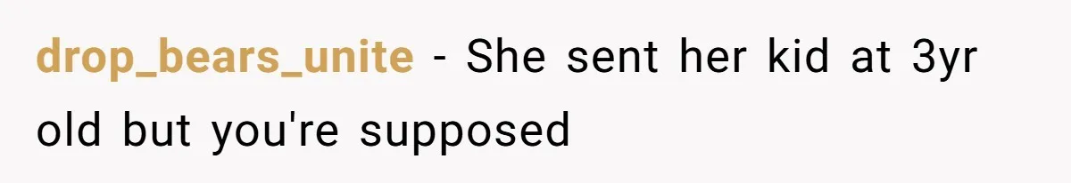 drop_bears_unite − She sent her kid at 3yr old but you're supposed