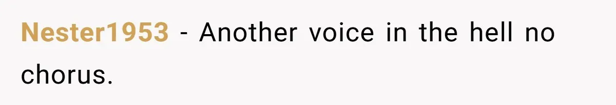 Nester1953 − Another voice in the hell no chorus.