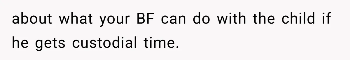 about what your BF can do with the child if he gets custodial time.