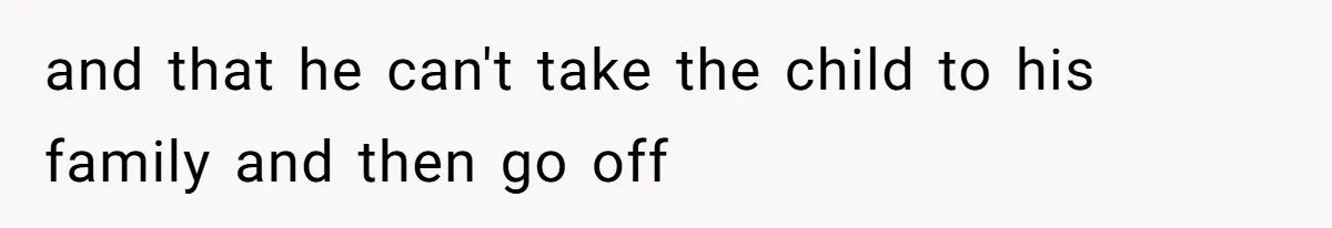 and that he can't take the child to his family and then go off