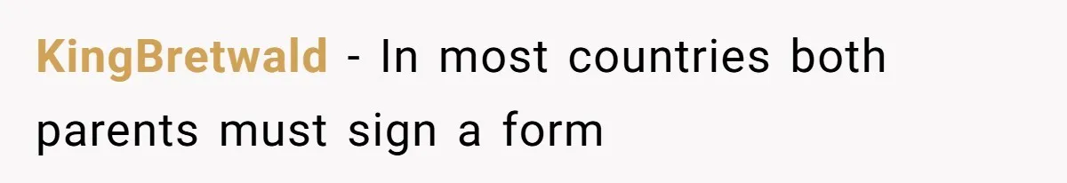 KingBretwald − In most countries both parents must sign a form