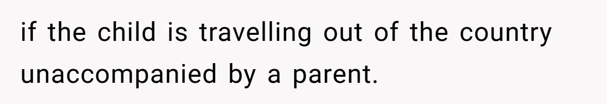 if the child is travelling out of the country unaccompanied by a parent.