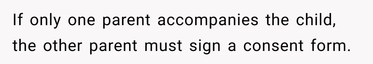 If only one parent accompanies the child, the other parent must sign a consent form.