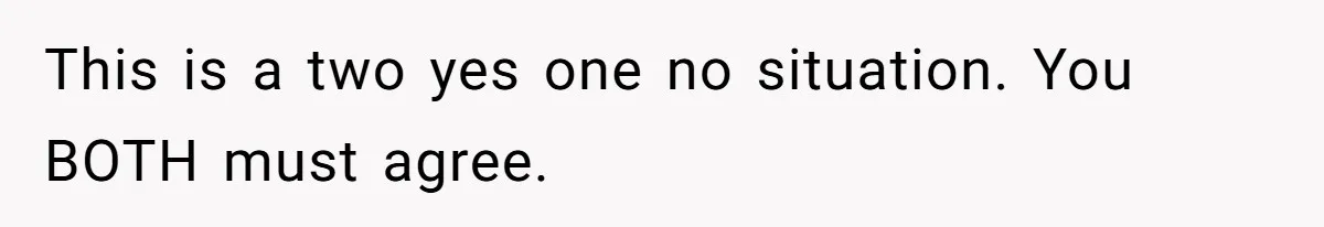 This is a two yes one no situation. You BOTH must agree.
