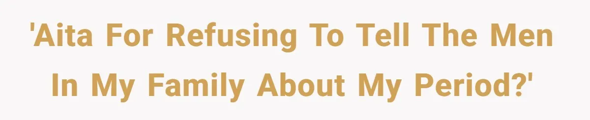 'AITA For refusing to tell the men in my family about my period?'
