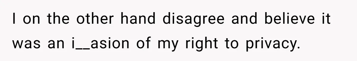 I on the other hand disagree and believe it was an i__asion of my right to privacy.