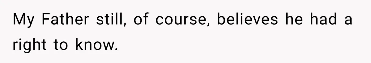 My Father still, of course, believes he had a right to know.