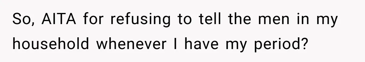 So, AITA for refusing to tell the men in my household whenever I have my period?