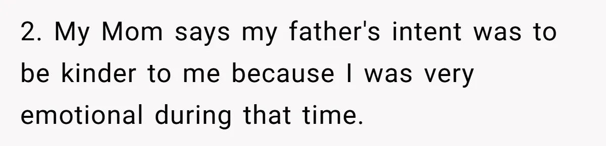 2. My Mom says my father's intent was to be kinder to me because I was very emotional during that time.