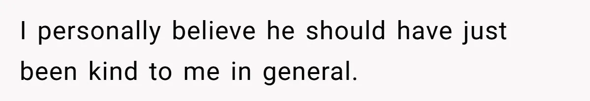 I personally believe he should have just been kind to me in general.