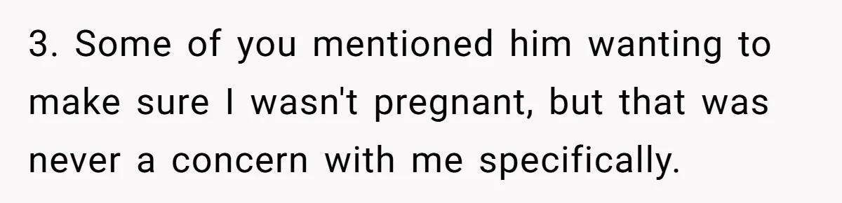 3. Some of you mentioned him wanting to make sure I wasn't pregnant, but that was never a concern with me specifically.