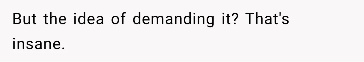 But the idea of demanding it? That's insane.