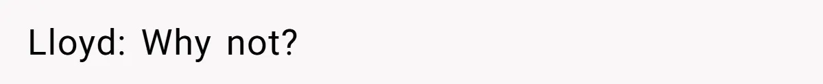 Lloyd: Why not?