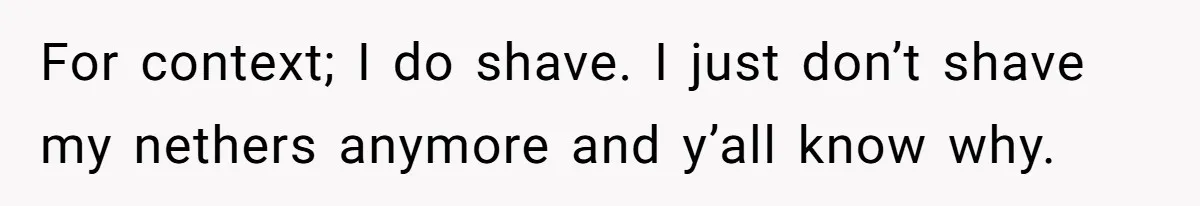 For context; I do shave. I just don’t shave my nethers anymore and y’all know why.