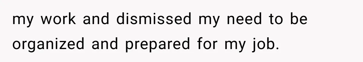 my work and dismissed my need to be organized and prepared for my job.