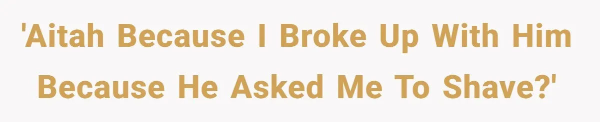 'AITAH because I broke up with him because he asked me to shave?'