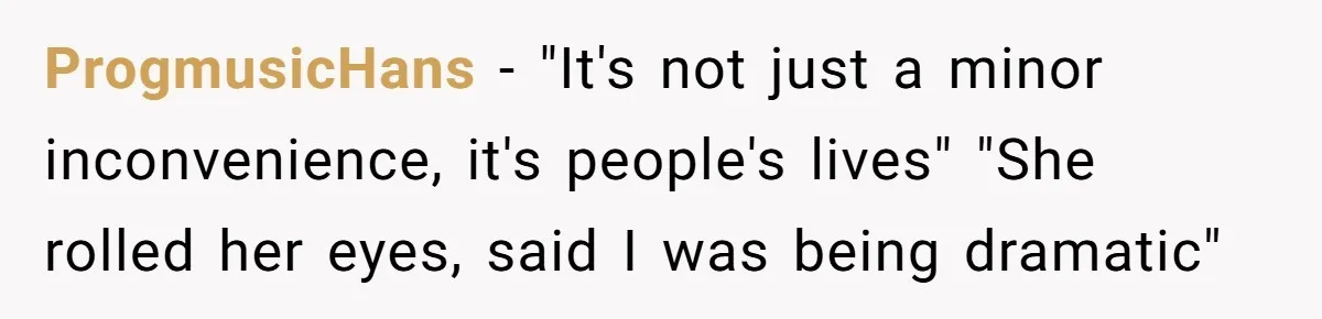 ProgmusicHans − "It's not just a minor inconvenience, it's people's lives" "She rolled her eyes, said I was being dramatic"