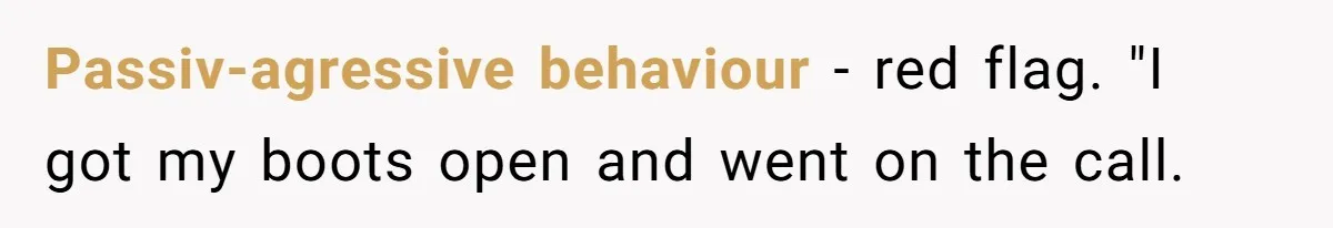 Passiv-agressive behaviour - red flag. "I got my boots open and went on the call.