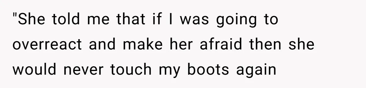 "She told me that if I was going to overreact and make her afraid then she would never touch my boots again