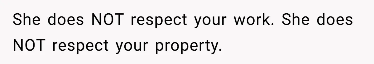 She does NOT respect your work. She does NOT respect your property.