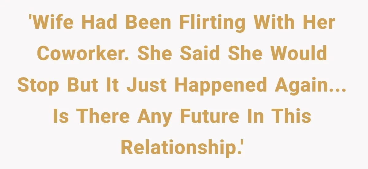 'Wife had been flirting with her coworker. She said she would stop but it just happened again... is there any future in this relationship.'