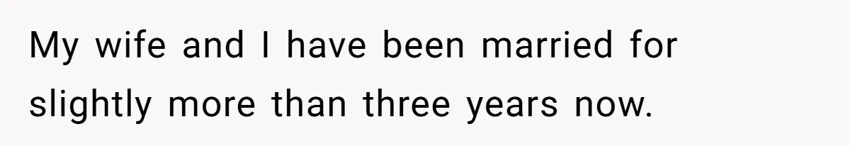 My wife and I have been married for slightly more than three years now.