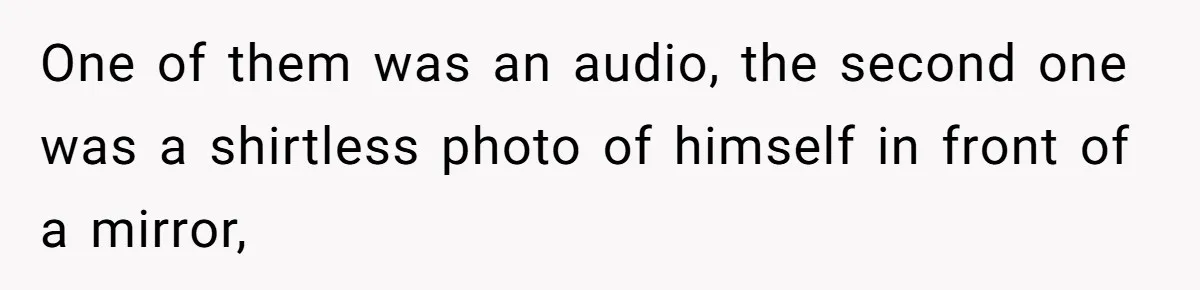 One of them was an audio, the second one was a shirtless photo of himself in front of a mirror,