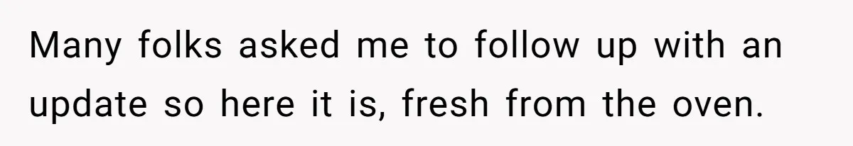 Many folks asked me to follow up with an update so here it is, fresh from the oven.