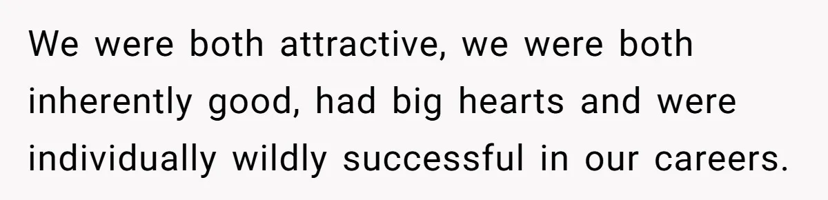 We were both attractive, we were both inherently good, had big hearts and were individually wildly successful in our careers.