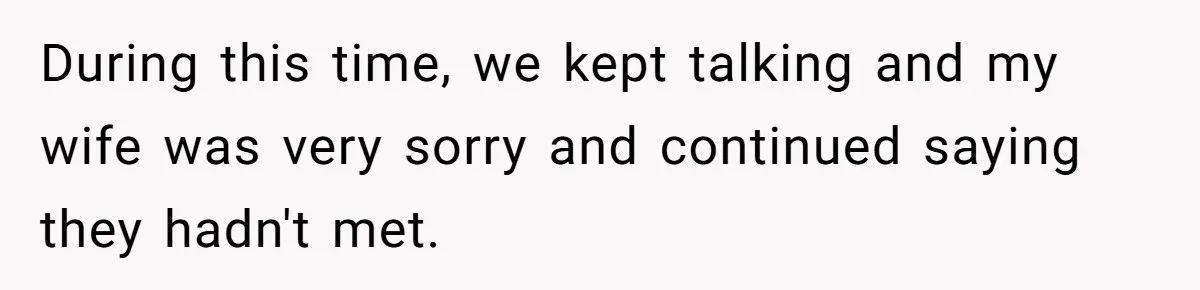 During this time, we kept talking and my wife was very sorry and continued saying they hadn't met.