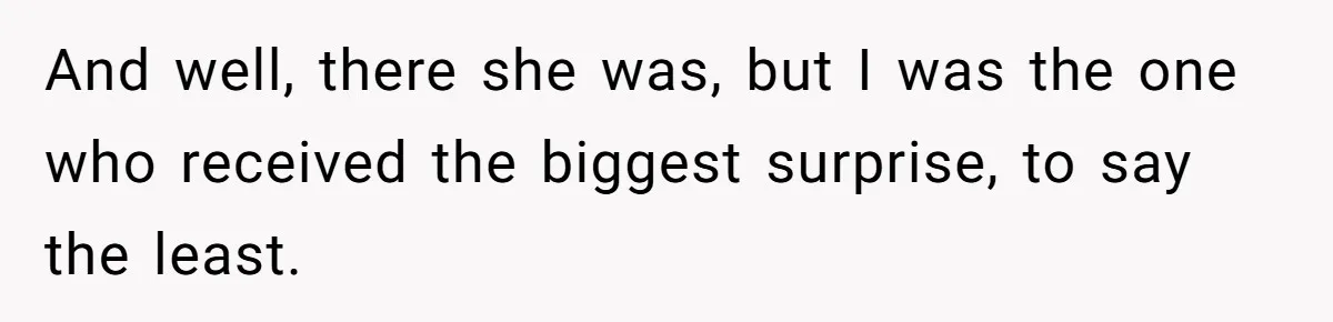 And well, there she was, but I was the one who received the biggest surprise, to say the least.