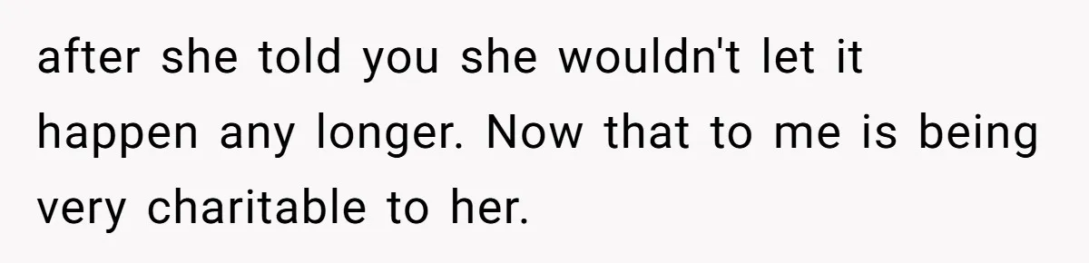 after she told you she wouldn't let it happen any longer. Now that to me is being very charitable to her.