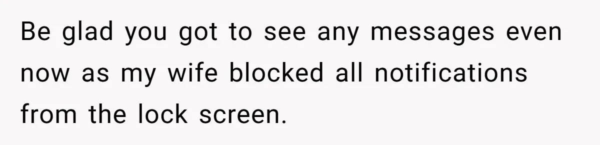 Be glad you got to see any messages even now as my wife blocked all notifications from the lock screen.