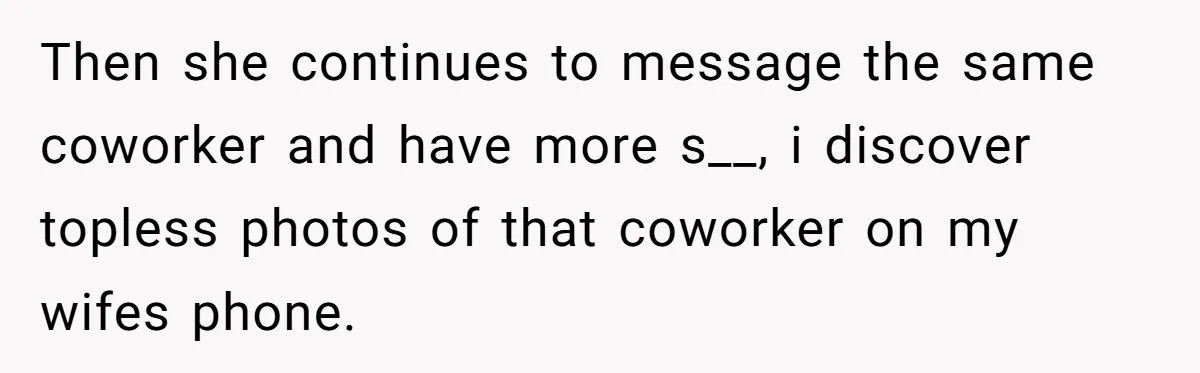 Then she continues to message the same coworker and have more s__, i discover topless photos of that coworker on my wifes phone.