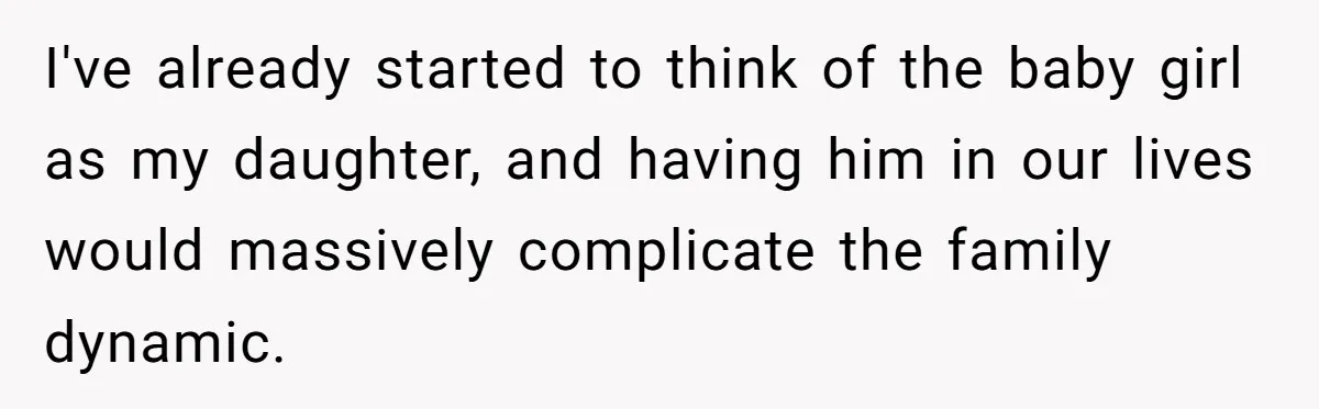 I've already started to think of the baby girl as my daughter, and having him in our lives would massively complicate the family dynamic.