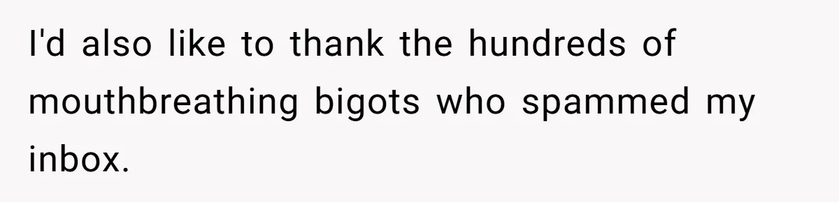 I'd also like to thank the hundreds of mouthbreathing bigots who spammed my inbox.