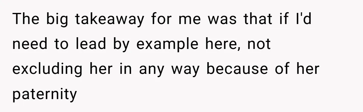 The big takeaway for me was that if I'd need to lead by example here, not excluding her in any way because of her paternity