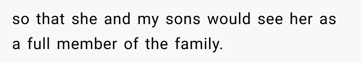 so that she and my sons would see her as a full member of the family.