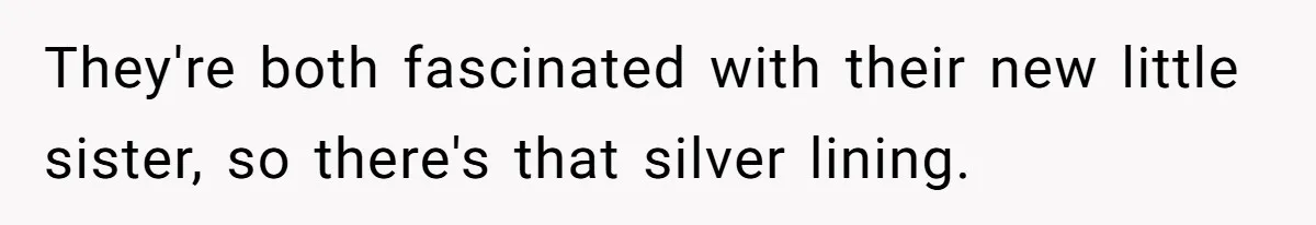 They're both fascinated with their new little sister, so there's that silver lining.