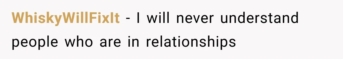 WhiskyWillFixIt − I will never understand people who are in relationships