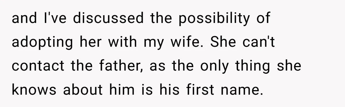 and I've discussed the possibility of adopting her with my wife. She can't contact the father, as the only thing she knows about him is his first name.