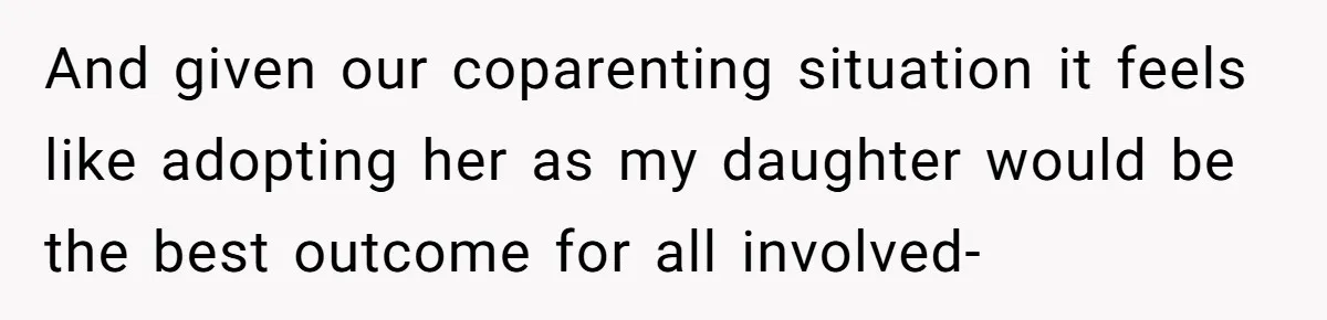 And given our coparenting situation it feels like adopting her as my daughter would be the best outcome for all involved-