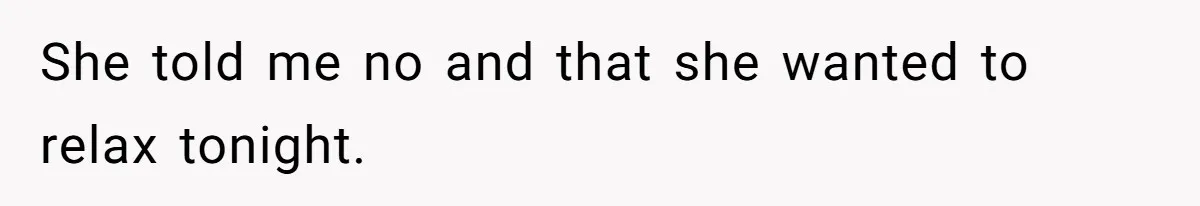She told me no and that she wanted to relax tonight.