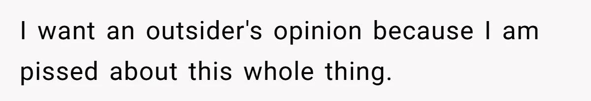 I want an outsider's opinion because I am pissed about this whole thing.