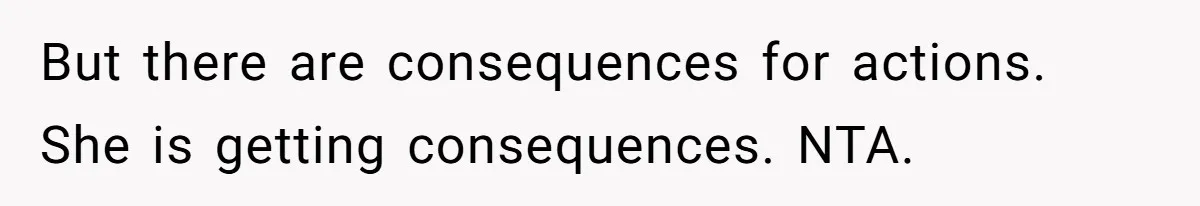 But there are consequences for actions. She is getting consequences. NTA.