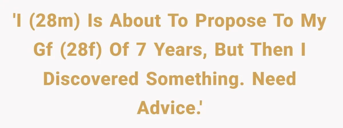 'I (28M) is about to propose to my gf (28f) of 7 years, but then I discovered something. Need advice.'