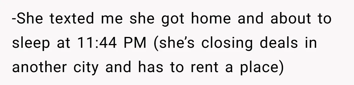 -She texted me she got home and about to sleep at 11:44 PM (she’s closing deals in another city and has to rent a place)