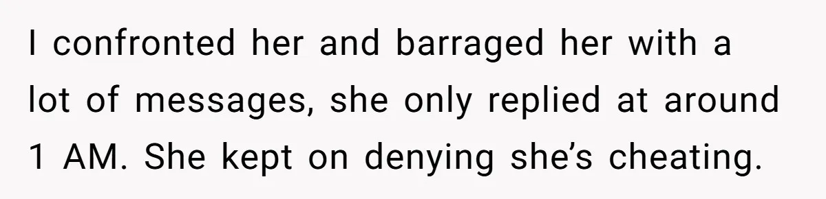 I confronted her and barraged her with a lot of messages, she only replied at around 1 AM. She kept on denying she’s cheating.