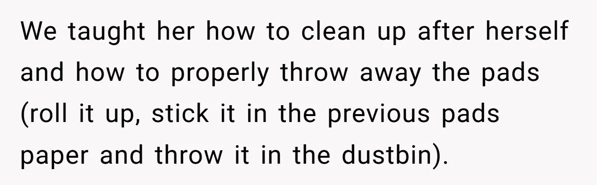 We taught her how to clean up after herself and how to properly throw away the pads (roll it up, stick it in the previous pads paper and throw it...